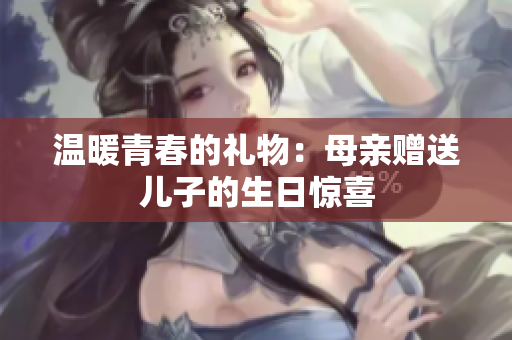 溫暖青春的禮物：母親贈送兒子的生日驚喜