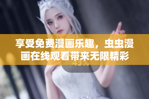 享受免費漫畫樂趣，蟲蟲漫畫在線觀看帶來無限精彩