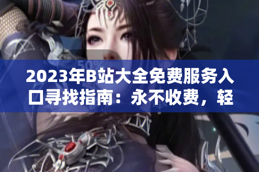 2023年B站大全免費服務(wù)入口尋找指南：永不收費，輕松暢享！