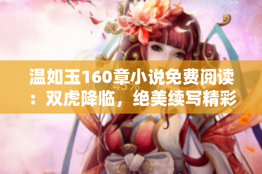 溫如玉160章小說(shuō)免費(fèi)閱讀：雙虎降臨，絕美續(xù)寫(xiě)精彩篇章