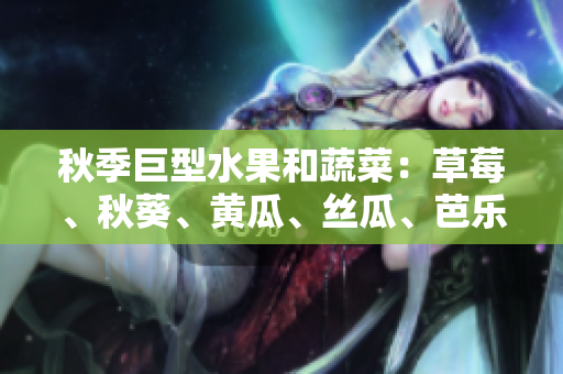 秋季巨型水果和蔬菜：草莓、秋葵、黃瓜、絲瓜、芭樂等