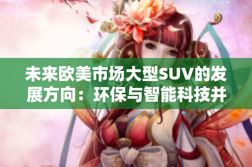未來歐美市場大型SUV的發(fā)展方向：環(huán)保與智能科技并重