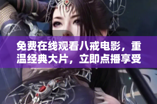 免費(fèi)在線觀看八戒電影，重溫經(jīng)典大片，立即點(diǎn)播享受精彩內(nèi)容