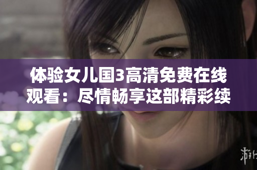 體驗女兒國3高清免費在線觀看:盡情暢享這部精彩續(xù)集! 體驗女兒國3高清免費在線觀看:盡情暢享這部精彩續(xù)集!