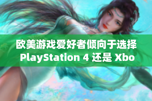 歐美游戲愛(ài)好者傾向于選擇 PlayStation 4 還是 Xbox？