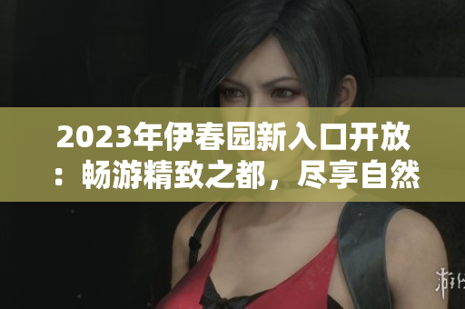 2023年伊春園新入口開放：暢游精致之都，盡享自然樂園