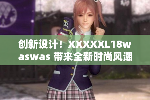 創(chuàng)新設(shè)計(jì)！XXXXXL18waswas 帶來(lái)全新時(shí)尚風(fēng)潮