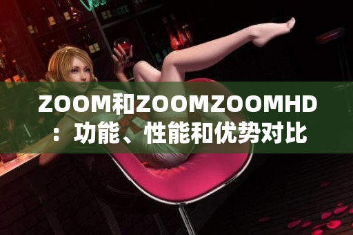 ZOOM和ZOOMZOOMHD：功能、性能和優(yōu)勢(shì)對(duì)比