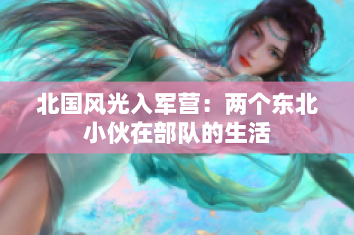 北國(guó)風(fēng)光入軍營(yíng)：兩個(gè)東北小伙在部隊(duì)的生活