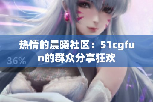 熱情的晨曦社區(qū)：51cgfun的群眾分享狂歡