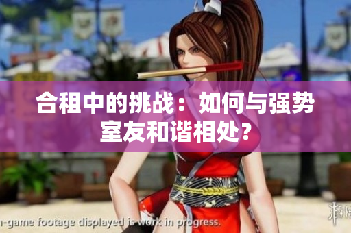 合租中的挑戰(zhàn)：如何與強勢室友和諧相處？