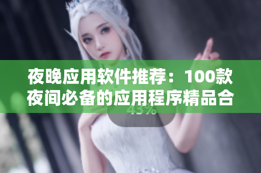 夜晚應(yīng)用軟件推薦：100款夜間必備的應(yīng)用程序精品合集