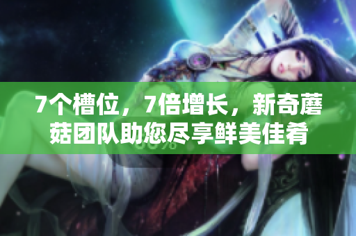 7個槽位，7倍增長，新奇蘑菇團隊助您盡享鮮美佳肴