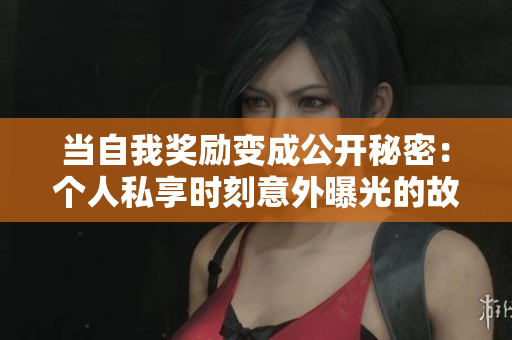 當(dāng)自我獎(jiǎng)勵(lì)變成公開秘密：個(gè)人私享時(shí)刻意外曝光的故事