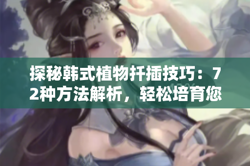 探秘韓式植物扦插技巧：72種方法解析，輕松培育您的植物園