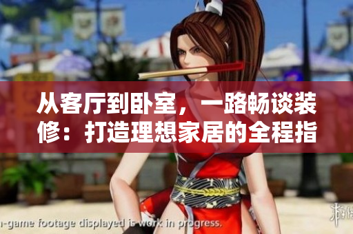 從客廳到臥室，一路暢談裝修：打造理想家居的全程指南