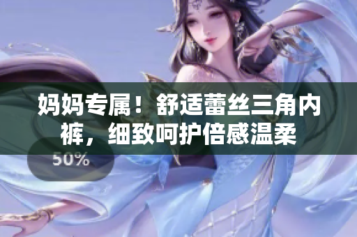 媽媽專(zhuān)屬！舒適蕾絲三角內(nèi)褲，細(xì)致呵護(hù)倍感溫柔