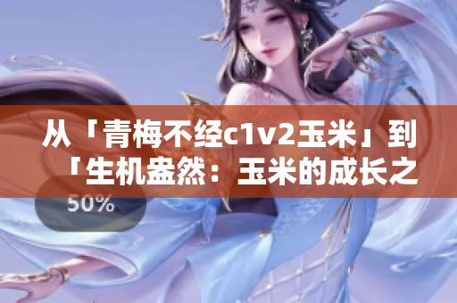 從「青梅不經(jīng)c1v2玉米」到「生機(jī)盎然：玉米的成長之旅」
