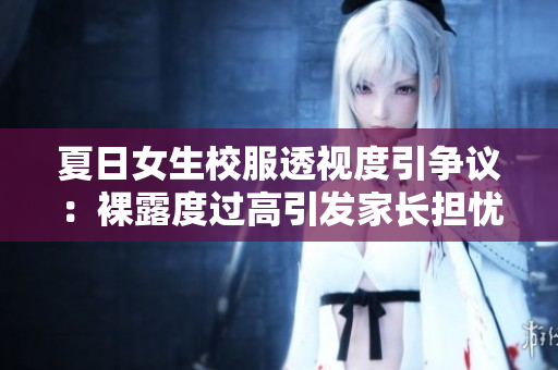 夏日女生校服透視度引爭(zhēng)議：裸露度過高引發(fā)家長擔(dān)憂