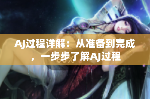 AJ過程詳解：從準(zhǔn)備到完成，一步步了解AJ過程