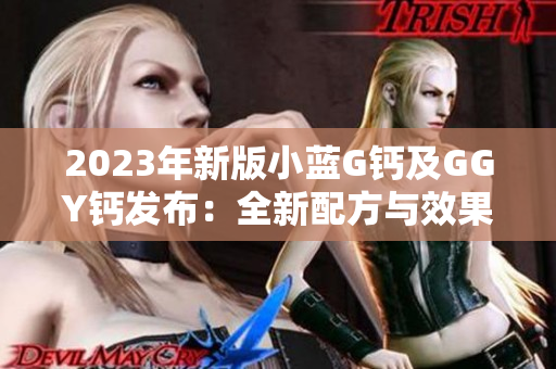 2023年新版小藍(lán)G鈣及GGY鈣發(fā)布：全新配方與效果升級(jí)