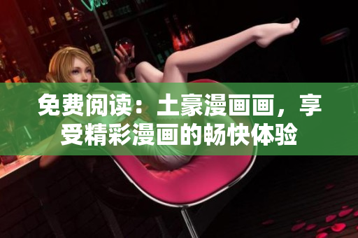 免費(fèi)閱讀：土豪漫畫(huà)畫(huà)，享受精彩漫畫(huà)的暢快體驗(yàn)