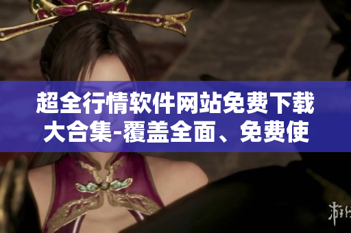 超全行情軟件網(wǎng)站免費(fèi)下載大合集-覆蓋全面、免費(fèi)使用、不收費(fèi)、下載方便
