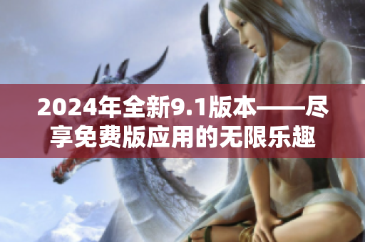 2024年全新9.1版本——盡享免費版應用的無限樂趣