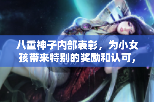 八重神子內(nèi)部表彰，為小女孩帶來(lái)特別的獎(jiǎng)勵(lì)和認(rèn)可，展現(xiàn)真摯的關(guān)懷和鼓勵(lì)。