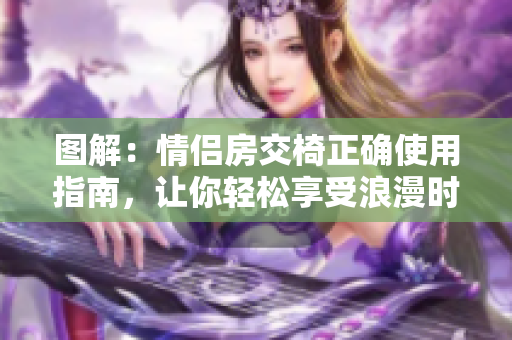 圖解：情侶房交椅正確使用指南，讓你輕松享受浪漫時(shí)刻！