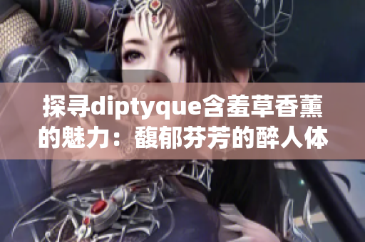 探尋diptyque含羞草香薰的魅力：馥郁芬芳的醉人體驗(yàn)