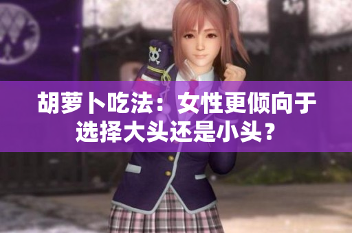 胡蘿卜吃法：女性更傾向于選擇大頭還是小頭？