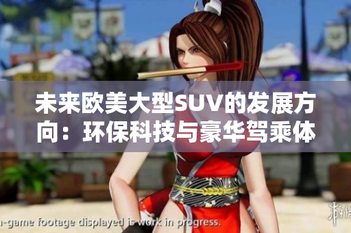 未來歐美大型SUV的發(fā)展方向：環(huán)?？萍寂c豪華駕乘體驗