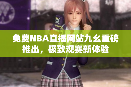 免費NBA直播網(wǎng)站九幺重磅推出，極致觀賽新體驗