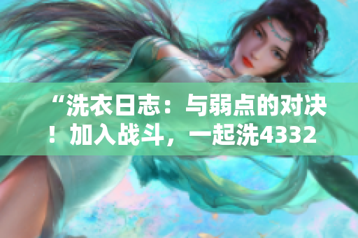“洗衣日志：與弱點的對決！加入戰(zhàn)斗，一起洗43321！”