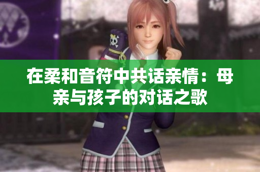 在柔和音符中共話親情：母親與孩子的對話之歌