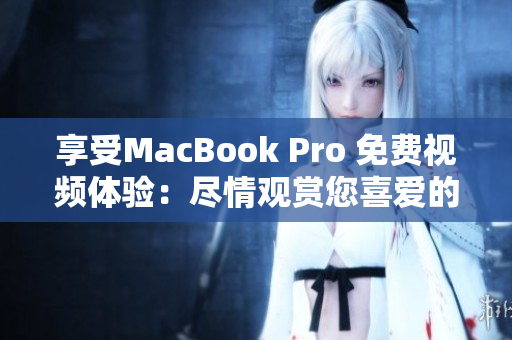 享受MacBook Pro 免費視頻體驗：盡情觀賞您喜愛的內(nèi)容
