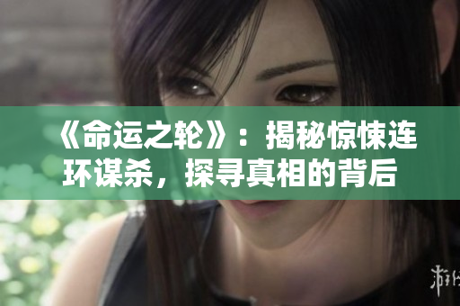 《命運(yùn)之輪》：揭秘驚悚連環(huán)謀殺，探尋真相的背后