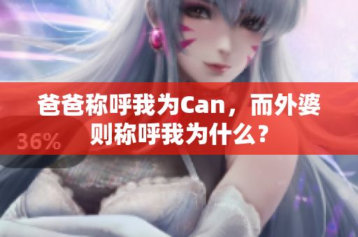 爸爸稱(chēng)呼我為Can，而外婆則稱(chēng)呼我為什么？