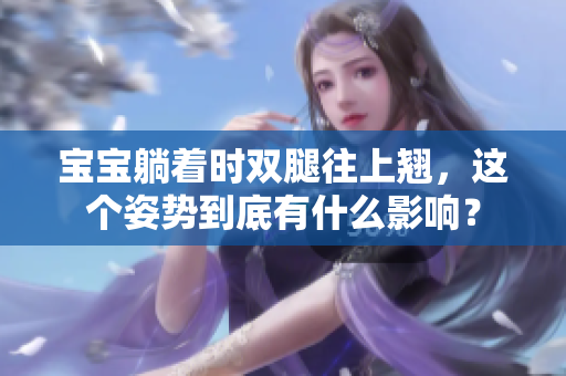 寶寶躺著時(shí)雙腿往上翹，這個(gè)姿勢(shì)到底有什么影響？