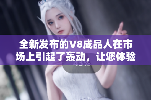 全新發(fā)布的V8成品人在市場上引起了轟動，讓您體驗前所未有的智能生活