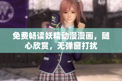 免費暢讀妖精動漫漫畫，隨心欣賞，無彈窗打擾