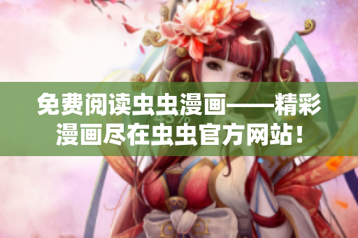 免費閱讀蟲蟲漫畫——精彩漫畫盡在蟲蟲官方網(wǎng)站！