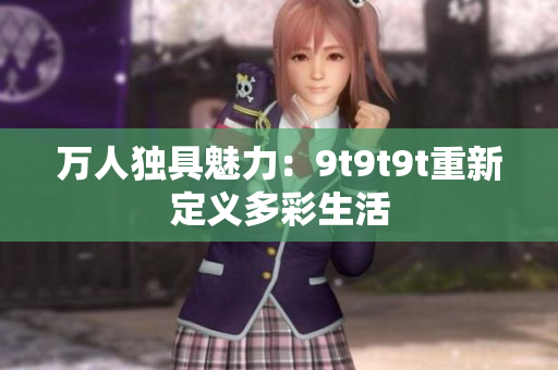 萬人獨(dú)具魅力：9t9t9t重新定義多彩生活