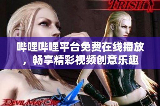 嗶哩嗶哩平臺(tái)免費(fèi)在線播放，暢享精彩視頻創(chuàng)意樂趣