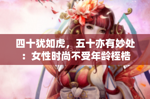 四十猶如虎，五十亦有妙處：女性時尚不受年齡桎梏