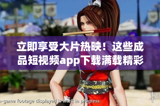立即享受大片熱映！這些成品短視頻app下載滿載精彩電影資源