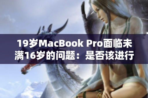 19歲MacBook Pro面臨未滿16歲的問題：是否該進行技術更新？