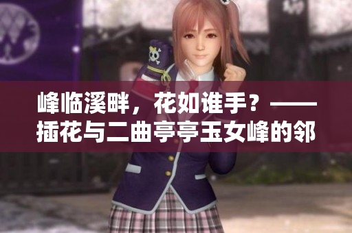 峰臨溪畔，花如誰手？——插花與二曲亭亭玉女峰的鄰水之美