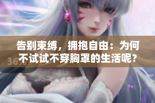 告別束縛，擁抱自由：為何不試試不穿胸罩的生活呢？